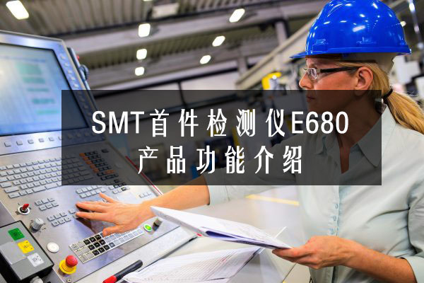 SMT首件检测仪E680产品功能介绍